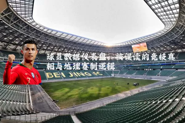 球员数据仪表盘:被误读的竞技真相与地理赛制逻辑