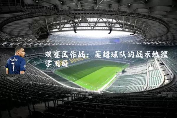 双赛区作战：英超球队的战术地理学困局