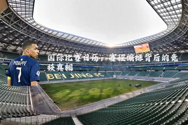 国际比赛日历：赛程编排背后的竞技真相