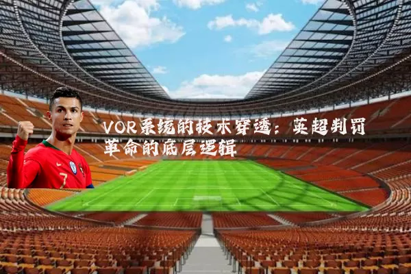 VOR系统的技术穿透：英超判罚革命的底层逻辑