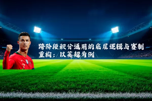 跨阶段积分通用的底层逻辑与赛制重构：以英超为例