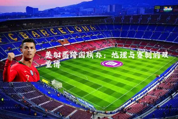 美加墨跨国联办:地理与赛制的双重博弈