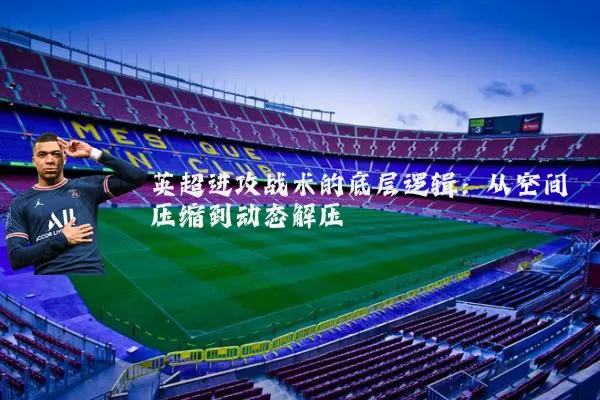 英超进攻战术的底层逻辑:从空间压缩到动态解压