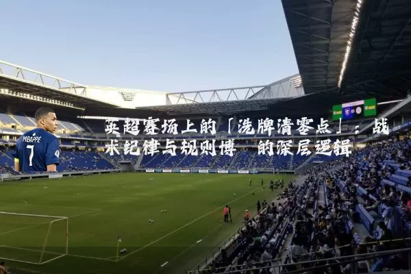 英超赛场上的「洗牌清零点」：战术纪律与规则博弈的深层逻辑