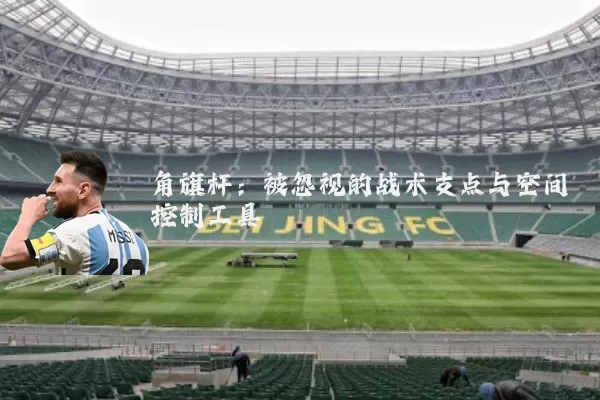 角旗杆：被忽视的战术支点与空间控制工具