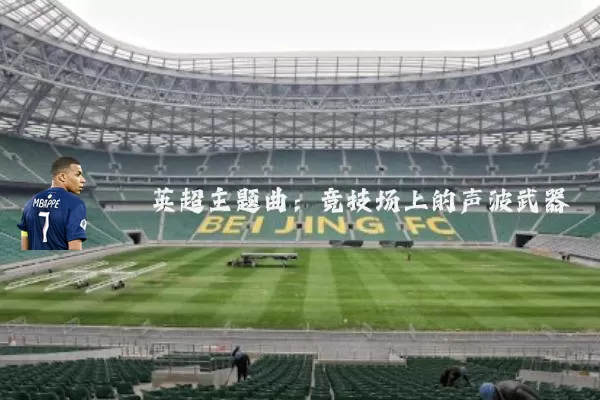 英超主题曲:竞技场上的声波武器