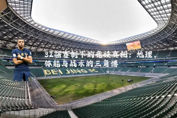 32强赛制下的竞技真相：地理、体能与战术的三角博弈