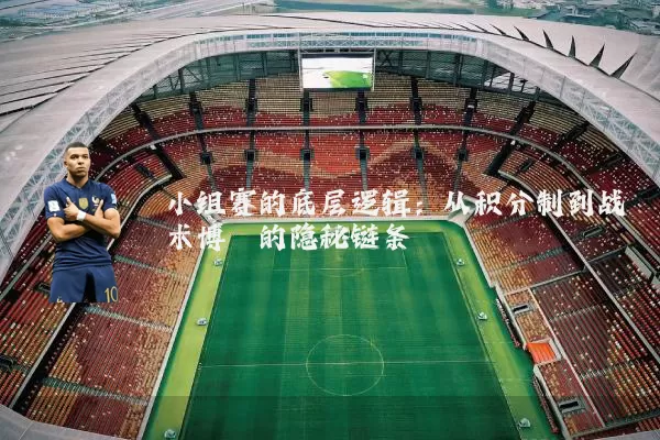 小组赛的底层逻辑：从积分制到战术博弈的隐秘链条
