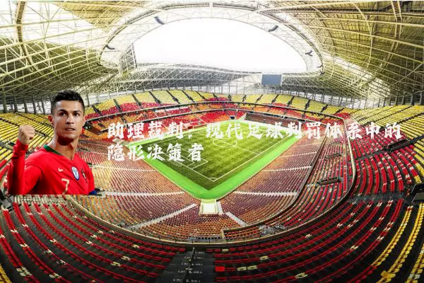 助理裁判：现代足球判罚体系中的隐形决策者