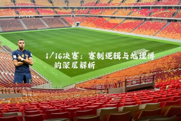 1/16决赛:赛制逻辑与地理博弈的深层解析