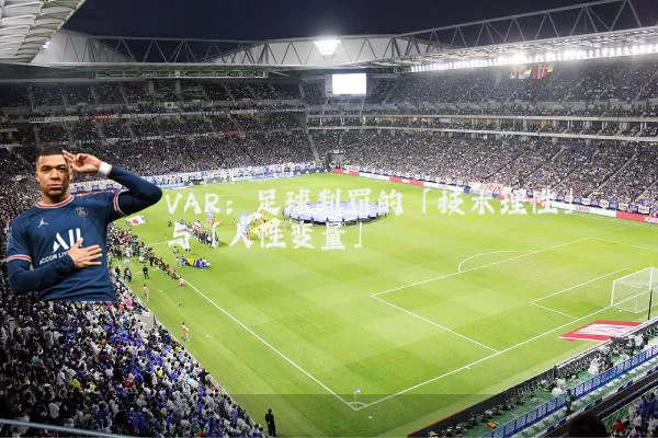VAR：足球判罚的「技术理性」与「人性变量」