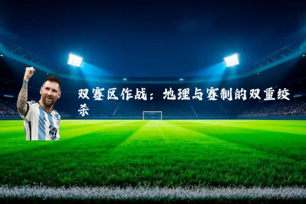 双赛区作战：地理与赛制的双重绞杀