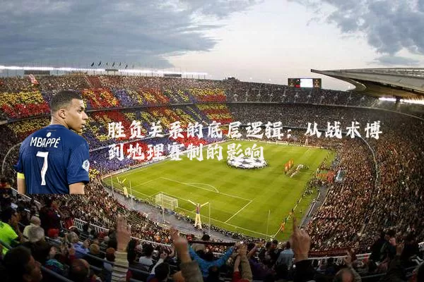 胜负关系的底层逻辑：从战术博弈到地理赛制的影响