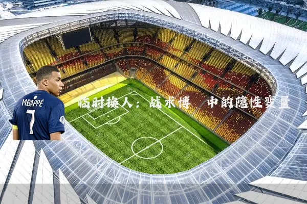 临时换人：战术博弈中的隐性变量