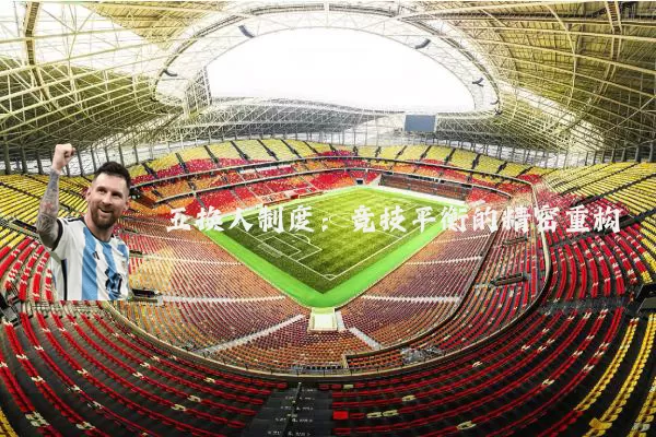五换人制度:竞技平衡的精密重构