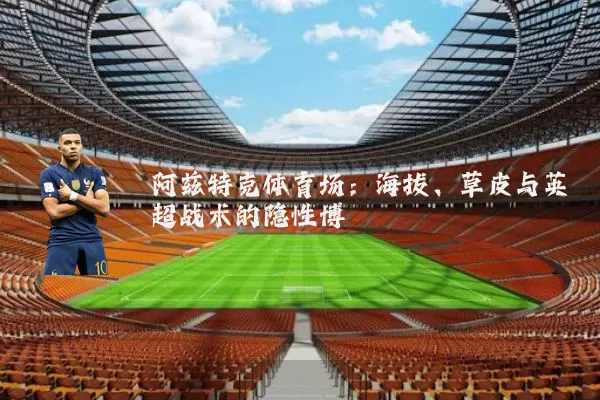 阿兹特克体育场：海拔、草皮与英超战术的隐性博弈