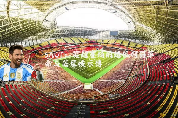 SAOT:英超赛场的越位判罚革命与底层技术博弈