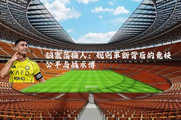 脑震荡换人：规则革新背后的竞技公平与战术博弈