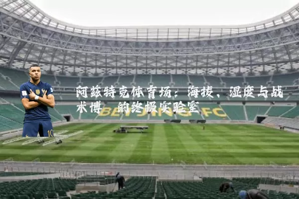 阿兹特克体育场:海拔、湿度与战术博弈的终极实验室
