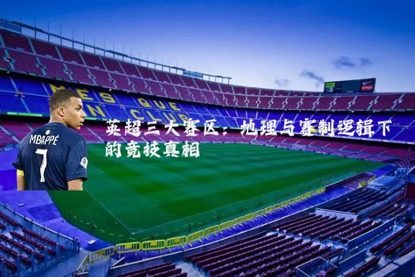 英超三大赛区:地理与赛制逻辑下的竞技真相